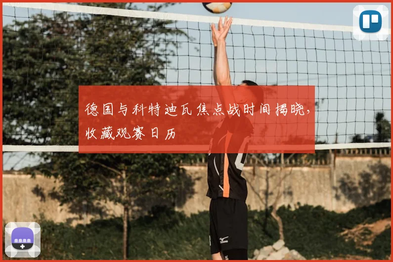 德国与科特迪瓦焦点战时间揭晓，收藏观赛日历