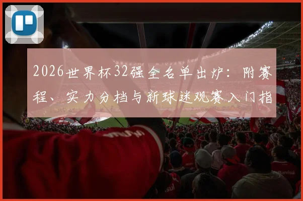 2026世界杯32强全名单出炉:附赛程、实力分档与新球迷观赛入门指南