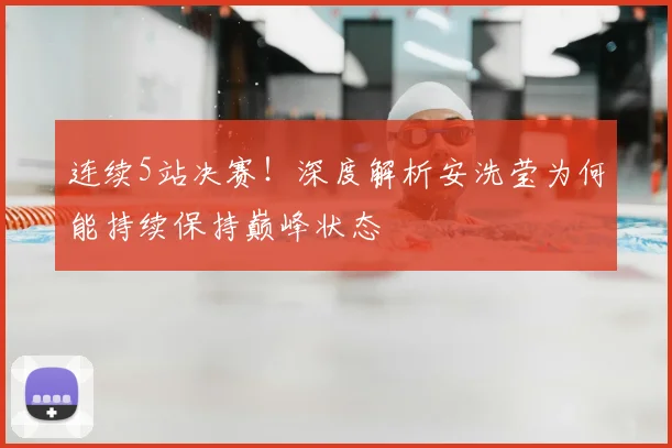 连续5站决赛！深度解析安洗莹为何能持续保持巅峰状态
