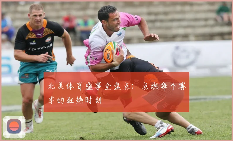 北美体育盛事全盘点：点燃每个赛季的狂热时刻