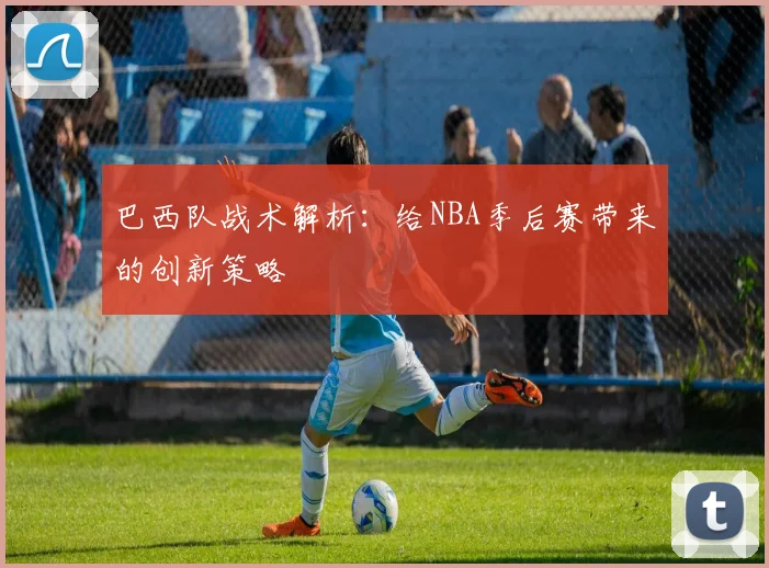 巴西队战术解析：给NBA季后赛带来的创新策略
