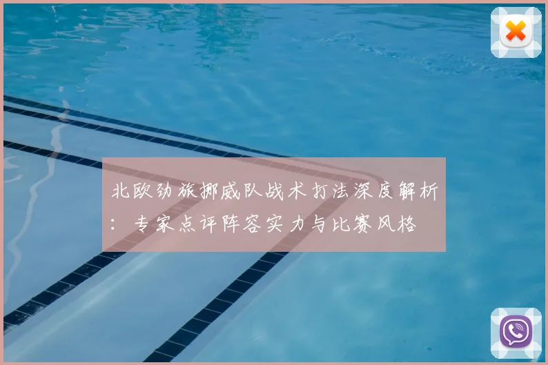 北欧劲旅挪威队战术打法深度解析：专家点评阵容实力与比赛风格