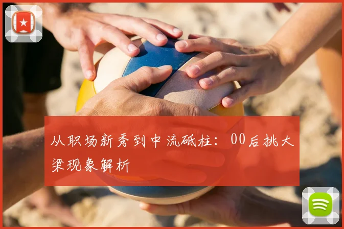 从职场新秀到中流砥柱：00后挑大梁现象解析