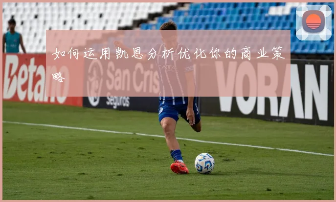 如何运用凯恩分析优化你的商业策略