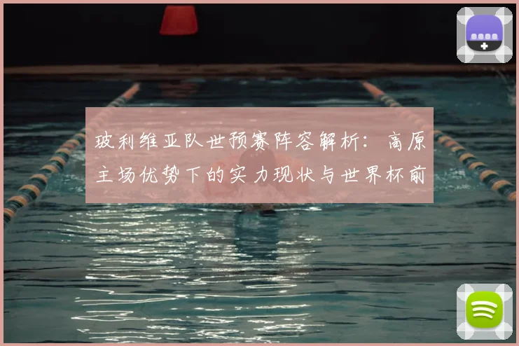 玻利维亚队世预赛阵容解析:高原主场优势下的实力现状与世界杯前景评估