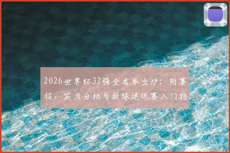 2026世界杯32强全名单出炉：附赛程、实力分档与新球迷观赛入门指南
