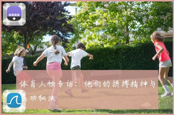 体育人物专访：他们的拼搏精神与成功秘诀