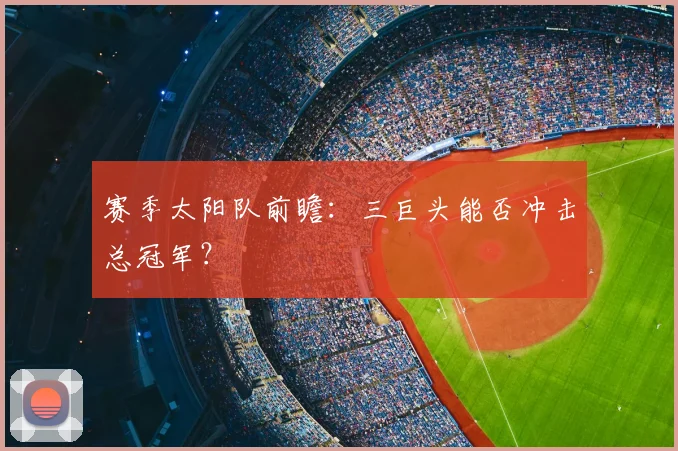 赛季太阳队前瞻：三巨头能否冲击总冠军？