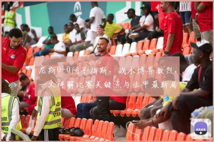 尼斯0-0闷平梅斯,战术博弈激烈,一文详解比赛关键点与法甲最新局势